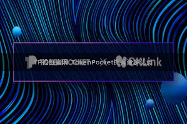 TP钱包官网 TokenPocket拥有诸多优势