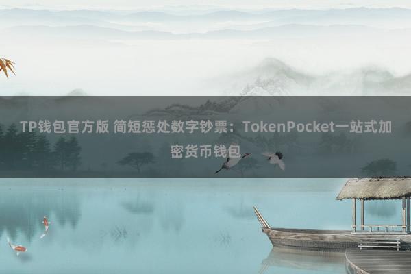 TP钱包官方版 简短惩处数字钞票：TokenPocket一站式加密货币钱包