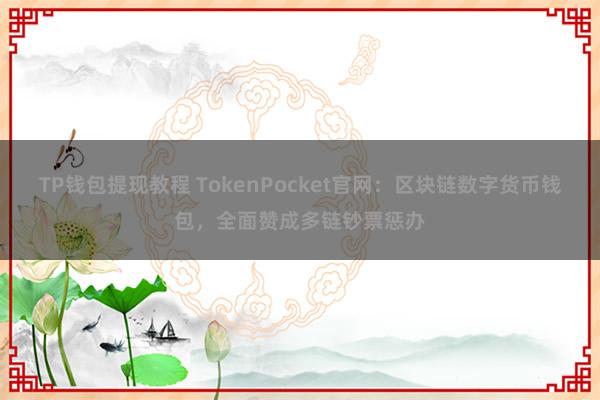 TP钱包提现教程 TokenPocket官网：区块链数字货币钱包，全面赞成多链钞票惩办