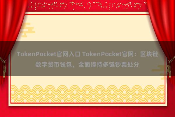 TokenPocket官网入口 TokenPocket官网：区块链数字货币钱包，全面撑持多链钞票处分