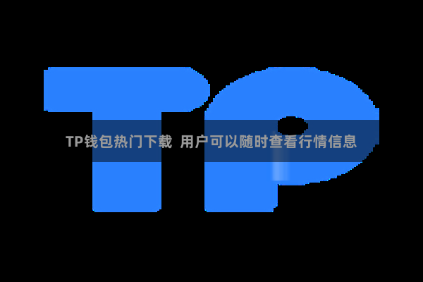 TP钱包热门下载  用户可以随时查看行情信息