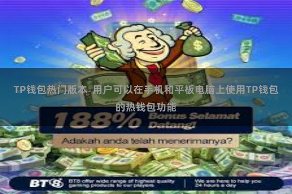 TP钱包热门版本 用户可以在手机和平板电脑上使用TP钱包的热钱包功能